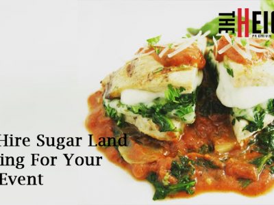 Why Hire Sugar Land Catering For Your Next Event | The Heights Catering