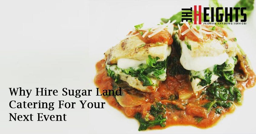 Why Hire Sugar Land Catering For Your Next Event | The Heights Catering